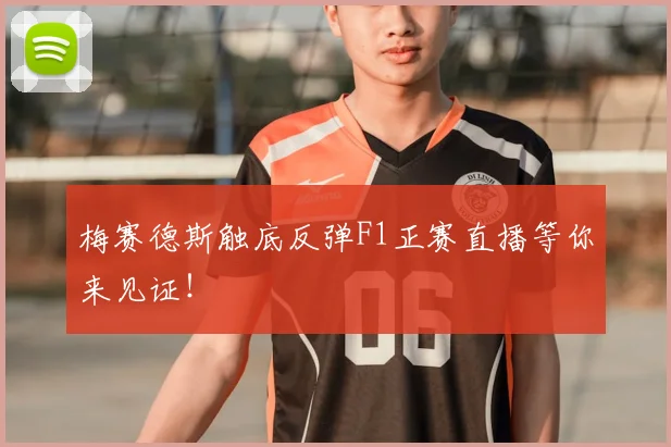 梅赛德斯触底反弹F1正赛直播等你来见证!