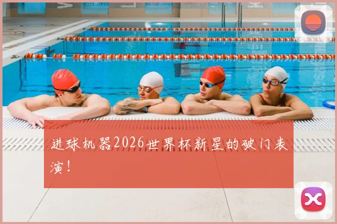 进球机器2026世界杯新星的破门表演!