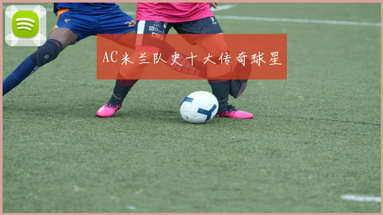 AC米兰队史十大传奇球星
