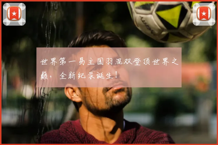 世界第一易主国羽混双登顶世界之巅,全新纪录诞生!