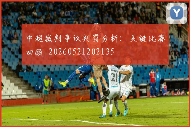 中超裁判争议判罚分析:关键比赛回顾_20260521202135