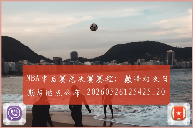 NBA季后赛总决赛赛程:巅峰对决日期与地点公布_20260526125425_20260702164226