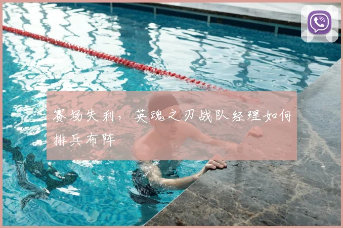 赛场失利,英魂之刃战队经理如何排兵布阵