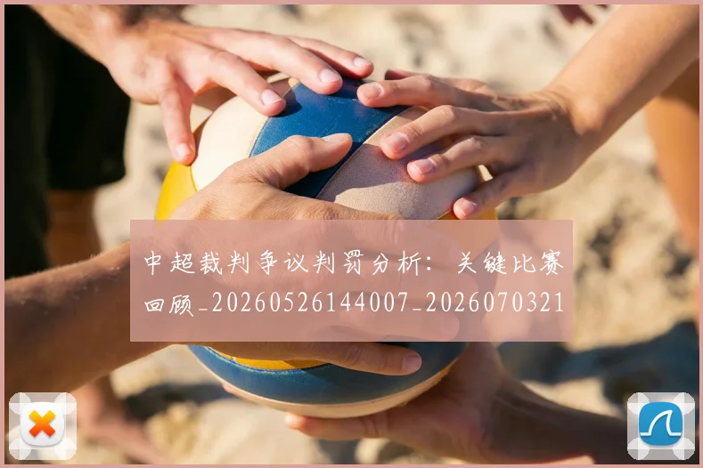 中超裁判争议判罚分析:关键比赛回顾_20260526144007_20260703211707