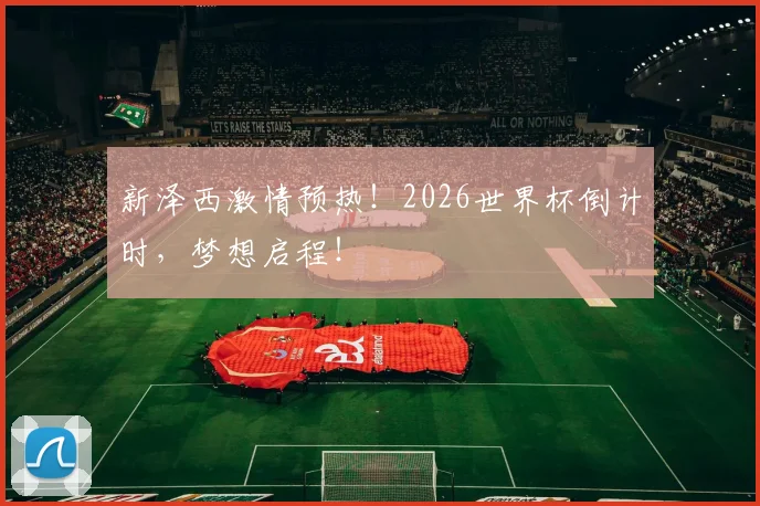 新泽西激情预热!2026世界杯倒计时,梦想启程!