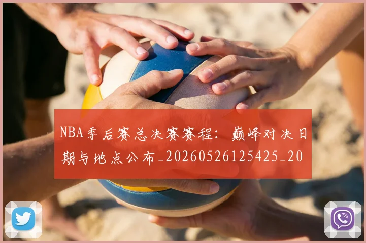 NBA季后赛总决赛赛程：巅峰对决日期与地点公布_20260526125425_20260702164226