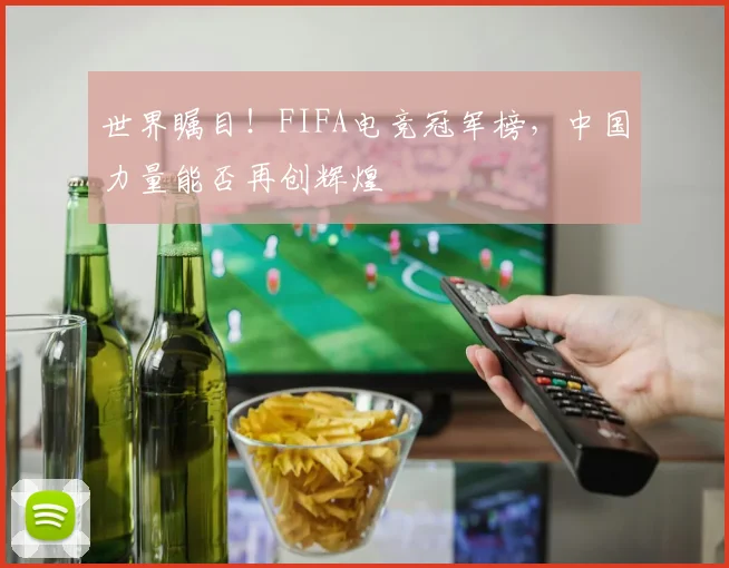 世界瞩目!FIFA电竞冠军榜,中国力量能否再创辉煌