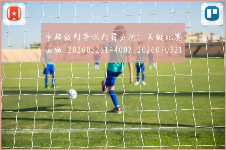 中超裁判争议判罚分析:关键比赛回顾_20260526144007_20260703211707