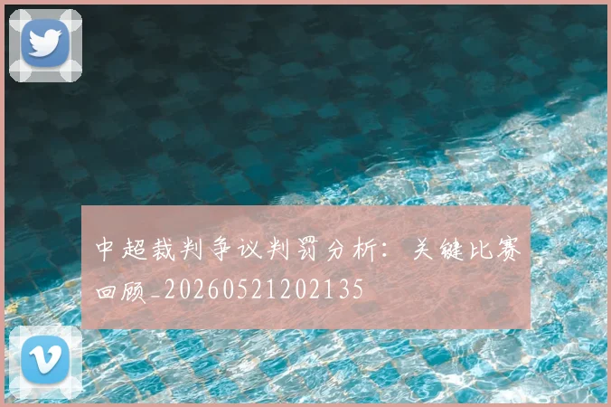 中超裁判争议判罚分析:关键比赛回顾_20260521202135