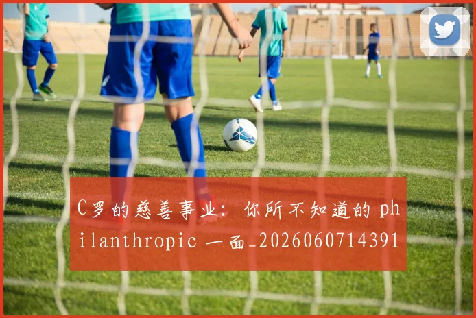 C罗的慈善事业：你所不知道的 philanthropic 一面_20260607143916_20260702042241