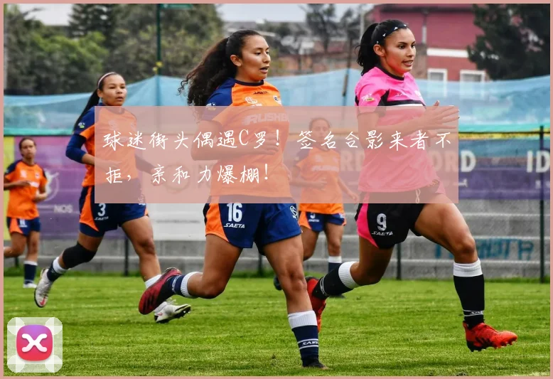 球迷街头偶遇C罗！签名合影来者不拒，亲和力爆棚！