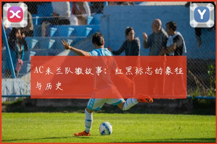 AC米兰队徽故事：红黑标志的象征与历史