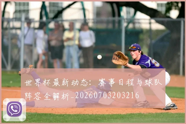 世界杯最新动态：赛事日程与球队阵容全解析_20260703203216