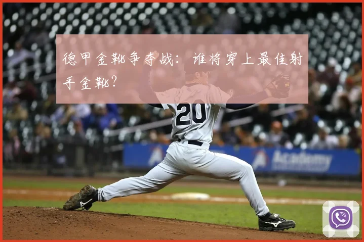 德甲金靴争夺战:谁将穿上最佳射手金靴?