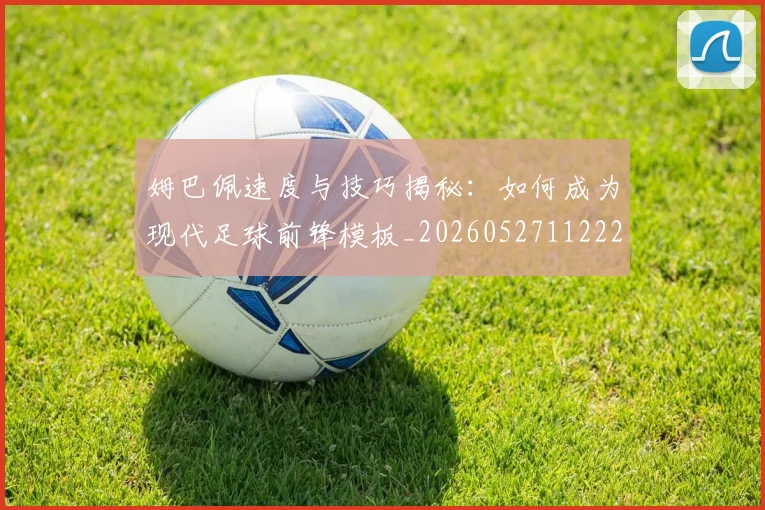 姆巴佩速度与技巧揭秘：如何成为现代足球前锋模板_20260527112222