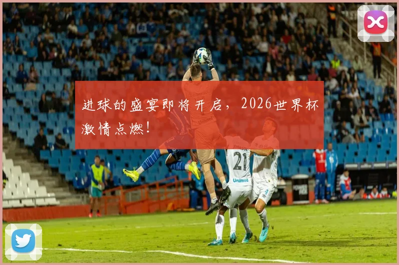 进球的盛宴即将开启，2026世界杯激情点燃！