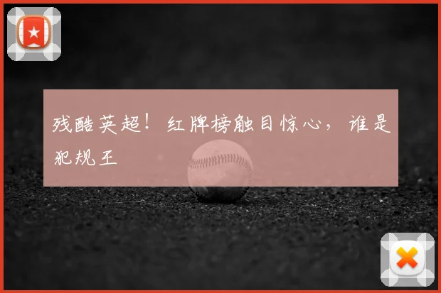 残酷英超！红牌榜触目惊心，谁是犯规王