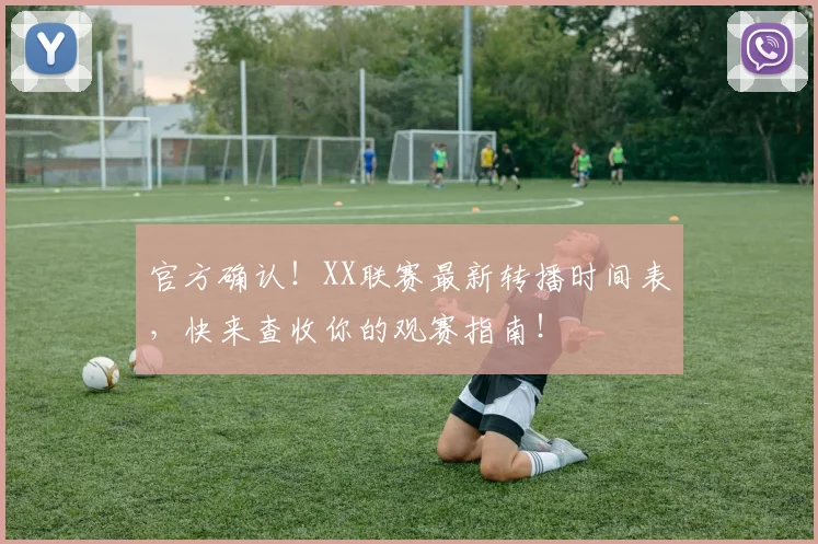 官方确认！XX联赛最新转播时间表，快来查收你的观赛指南！