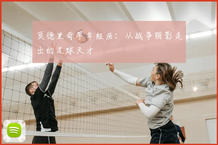 莫德里奇早年经历:从战争阴影走出的足球天才