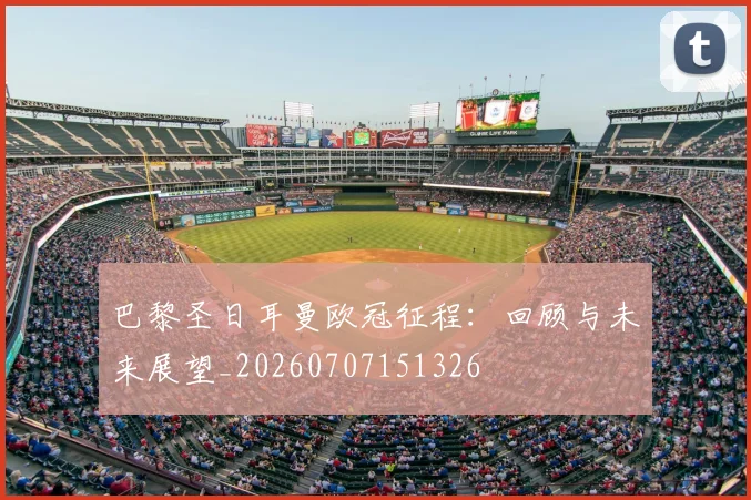 巴黎圣日耳曼欧冠征程：回顾与未来展望_20260707151326
