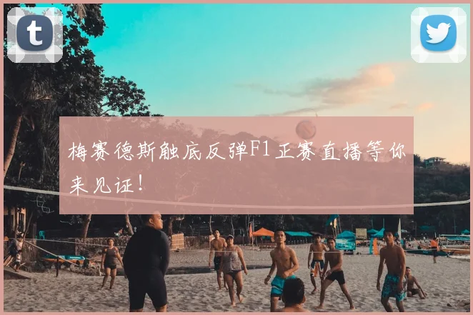 梅赛德斯触底反弹F1正赛直播等你来见证!