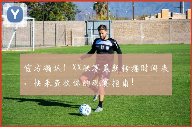官方确认！XX联赛最新转播时间表，快来查收你的观赛指南！